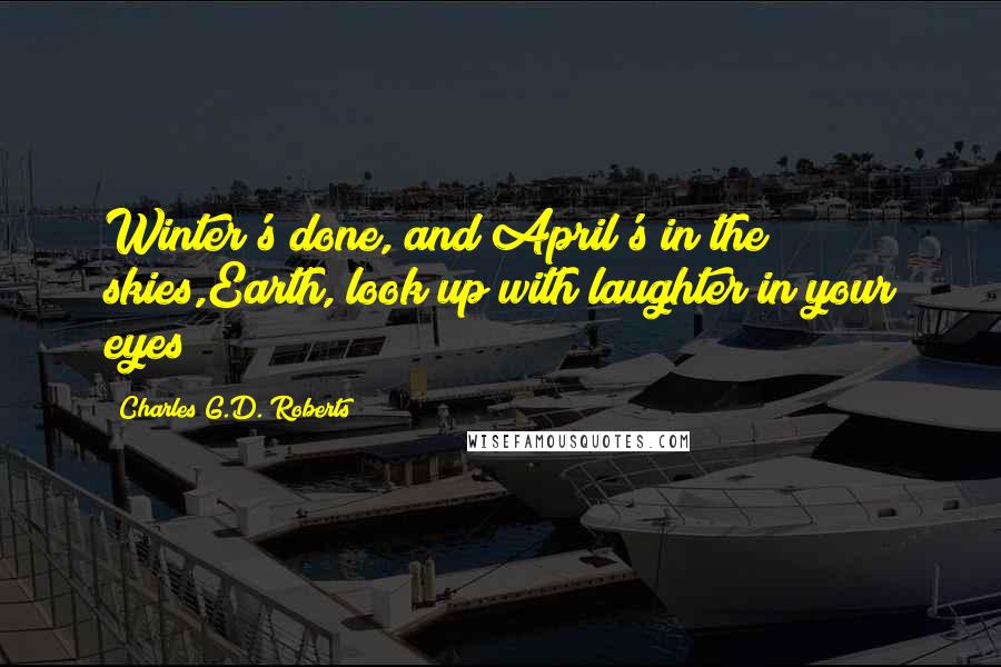 Charles G.D. Roberts quotes: Winter's done, and April's in the skies,Earth, look up with laughter in your eyes!