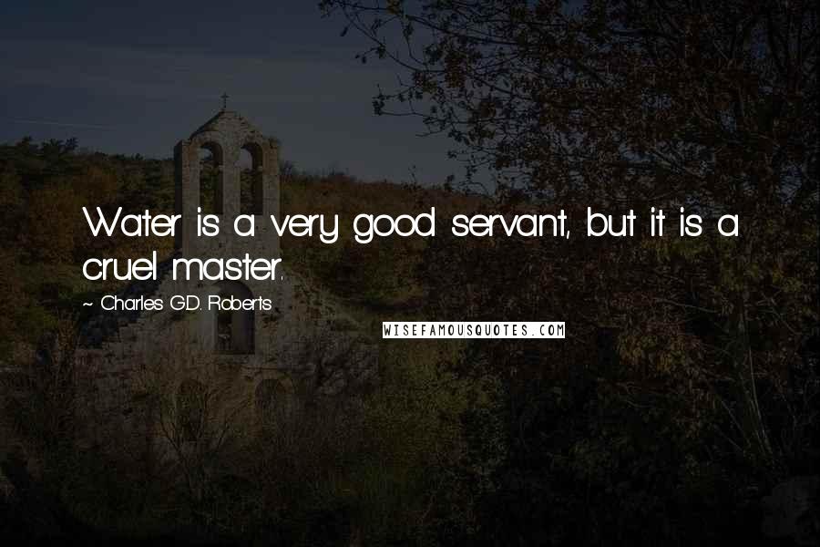 Charles G.D. Roberts quotes: Water is a very good servant, but it is a cruel master.