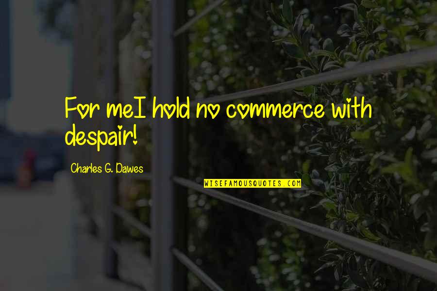 Charles G Dawes Quotes By Charles G. Dawes: For meI hold no commerce with despair!