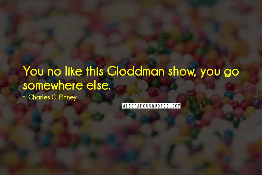 Charles G. Finney quotes: You no like this Gloddman show, you go somewhere else.