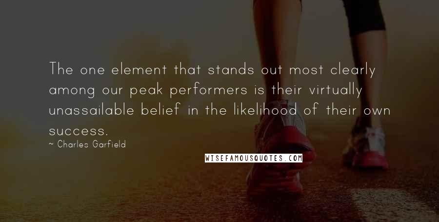 Charles Garfield quotes: The one element that stands out most clearly among our peak performers is their virtually unassailable belief in the likelihood of their own success.