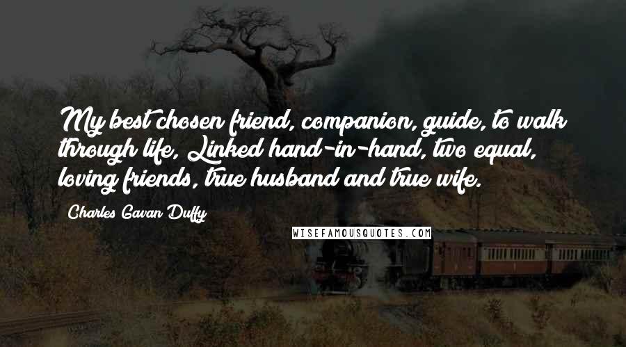 Charles Gavan Duffy quotes: My best chosen friend, companion, guide, to walk through life, Linked hand-in-hand, two equal, loving friends, true husband and true wife.