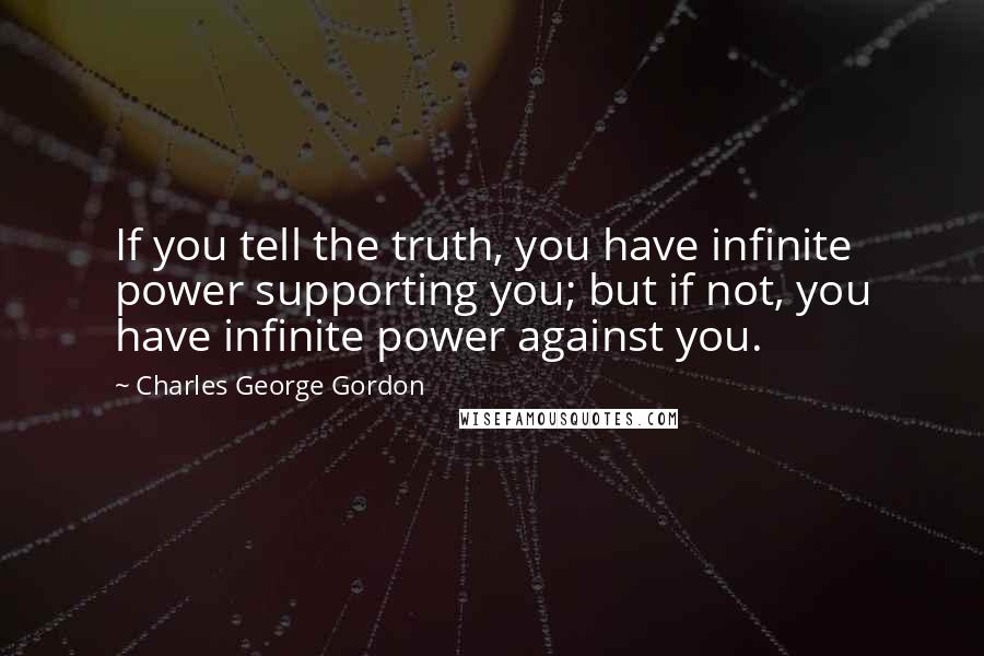 Charles George Gordon quotes: If you tell the truth, you have infinite power supporting you; but if not, you have infinite power against you.