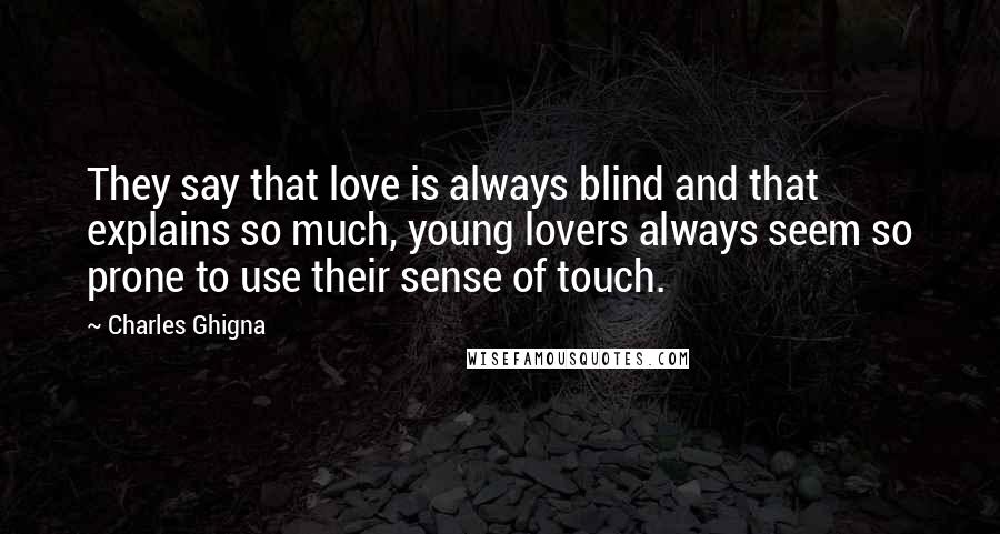 Charles Ghigna quotes: They say that love is always blind and that explains so much, young lovers always seem so prone to use their sense of touch.