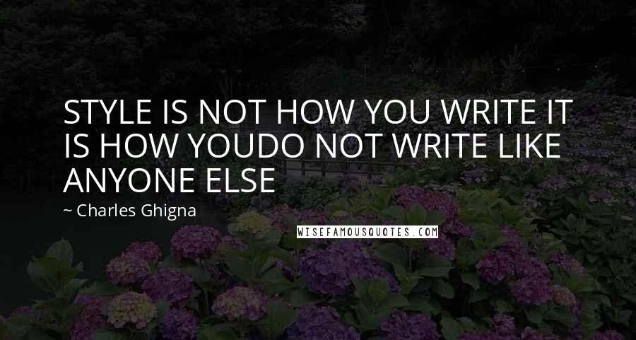 Charles Ghigna quotes: STYLE IS NOT HOW YOU WRITE IT IS HOW YOUDO NOT WRITE LIKE ANYONE ELSE