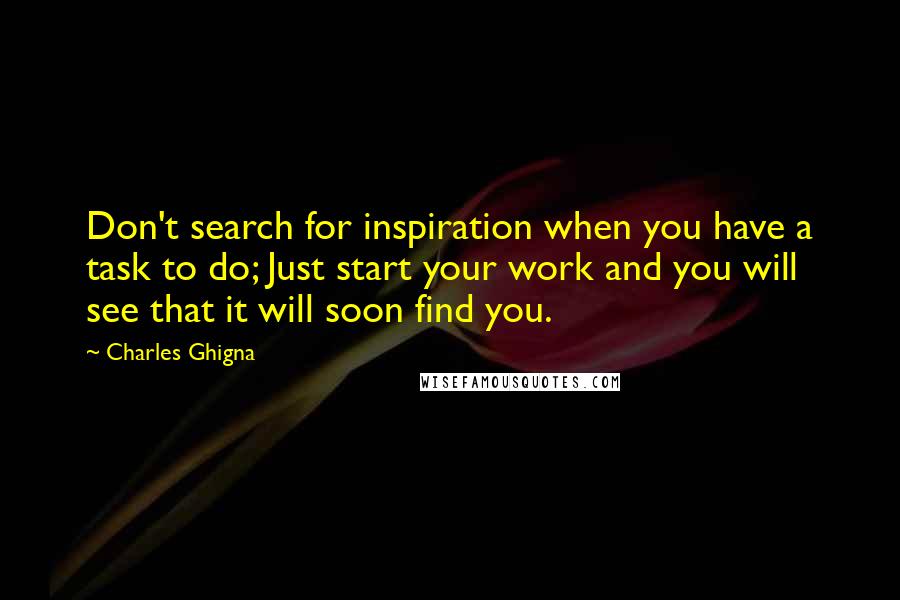 Charles Ghigna quotes: Don't search for inspiration when you have a task to do; Just start your work and you will see that it will soon find you.