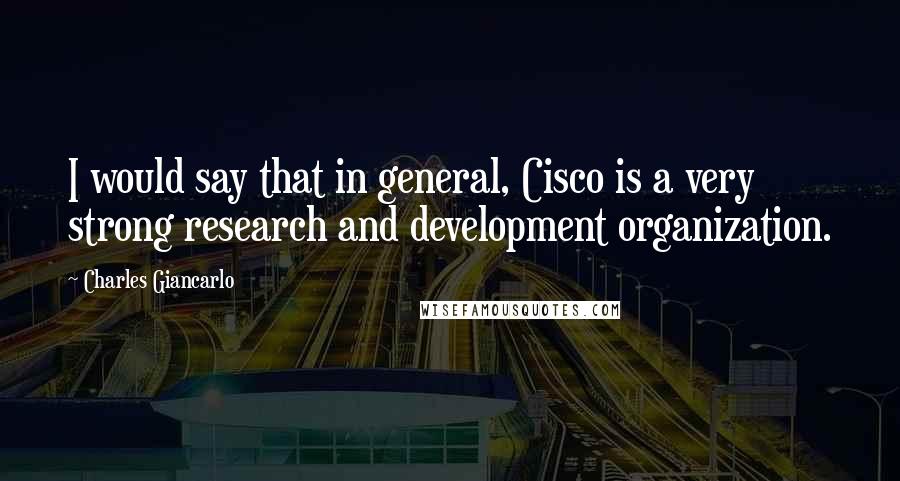 Charles Giancarlo quotes: I would say that in general, Cisco is a very strong research and development organization.