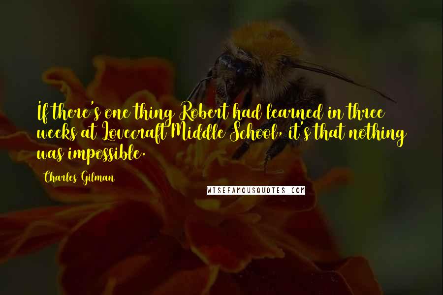 Charles Gilman quotes: If there's one thing Robert had learned in three weeks at Lovecraft Middle School, it's that nothing was impossible.