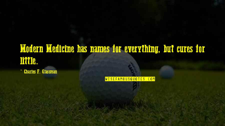 Charles Glassman Quotes By Charles F. Glassman: Modern Medicine has names for everything, but cures