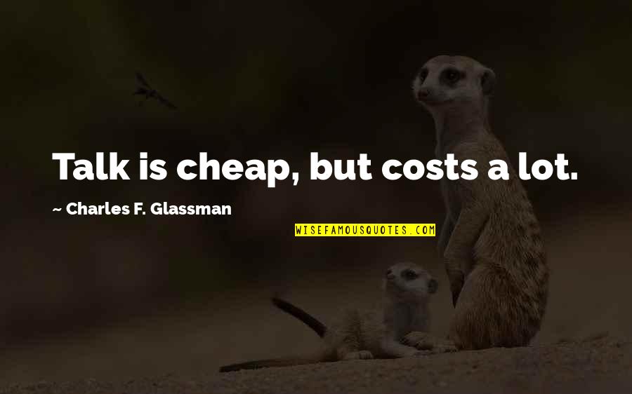 Charles Glassman Quotes By Charles F. Glassman: Talk is cheap, but costs a lot.