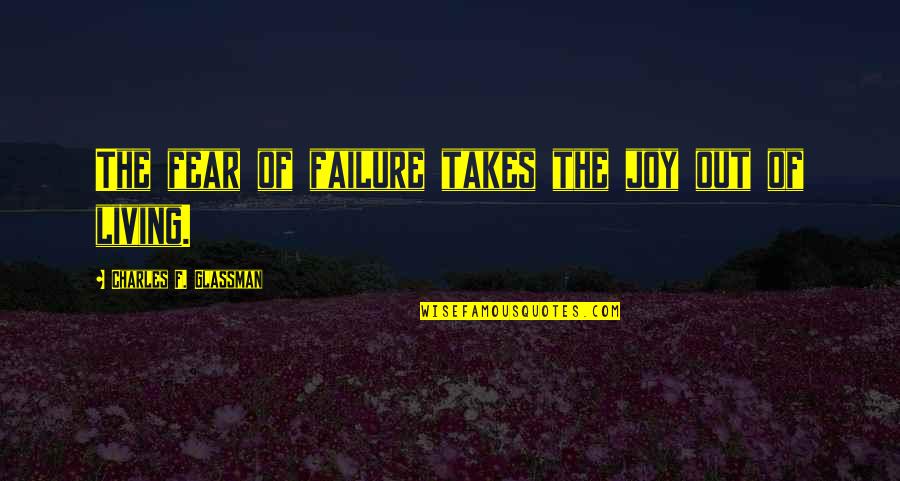 Charles Glassman Quotes By Charles F. Glassman: The fear of failure takes the joy out