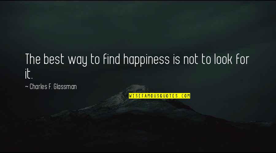 Charles Glassman Quotes By Charles F. Glassman: The best way to find happiness is not