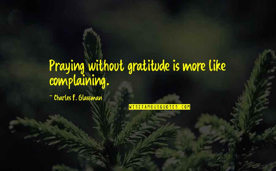 Charles Glassman Quotes By Charles F. Glassman: Praying without gratitude is more like complaining.
