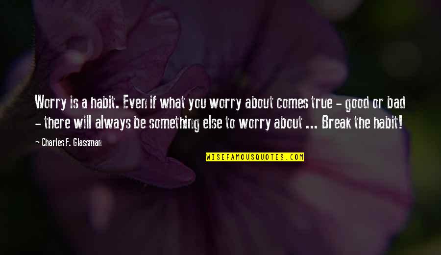 Charles Glassman Quotes By Charles F. Glassman: Worry is a habit. Even if what you