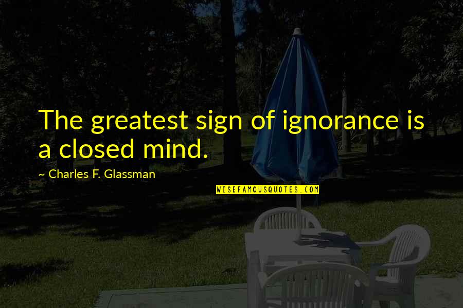 Charles Glassman Quotes By Charles F. Glassman: The greatest sign of ignorance is a closed