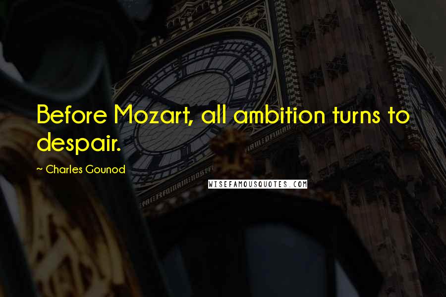 Charles Gounod quotes: Before Mozart, all ambition turns to despair.