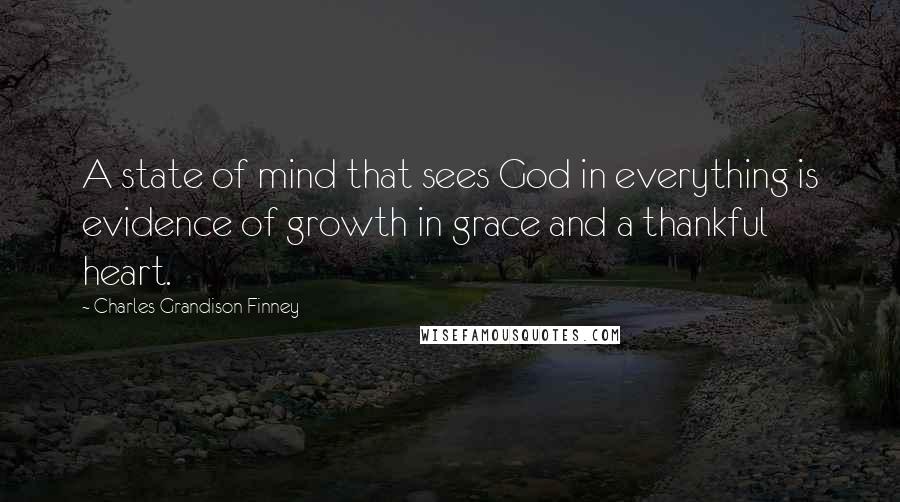 Charles Grandison Finney quotes: A state of mind that sees God in everything is evidence of growth in grace and a thankful heart.