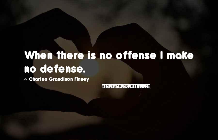 Charles Grandison Finney quotes: When there is no offense I make no defense.