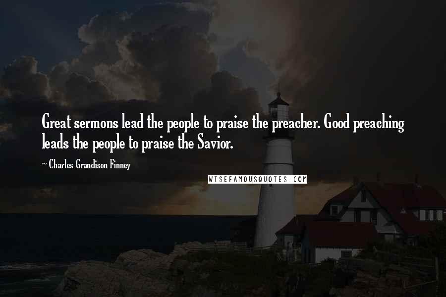 Charles Grandison Finney quotes: Great sermons lead the people to praise the preacher. Good preaching leads the people to praise the Savior.