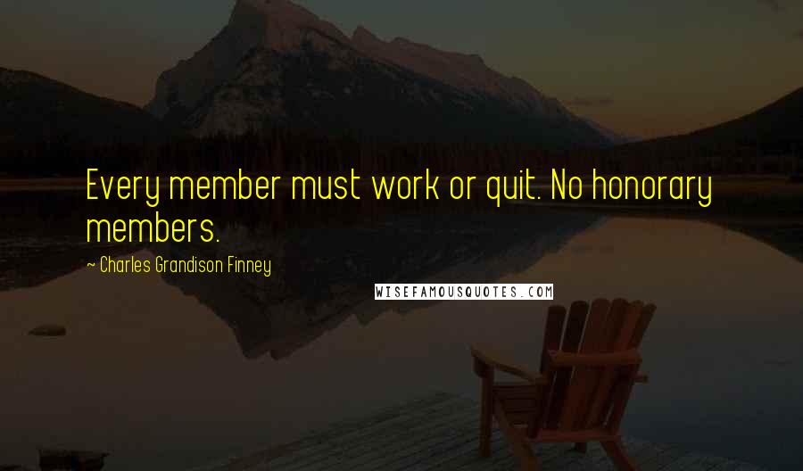 Charles Grandison Finney quotes: Every member must work or quit. No honorary members.