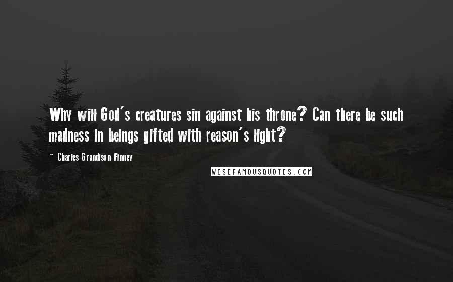Charles Grandison Finney quotes: Why will God's creatures sin against his throne? Can there be such madness in beings gifted with reason's light? Charles Grandison Finney quotes: Why will God's creatures sin against his throne? Can there be such madness in beings gifted with reason's light?