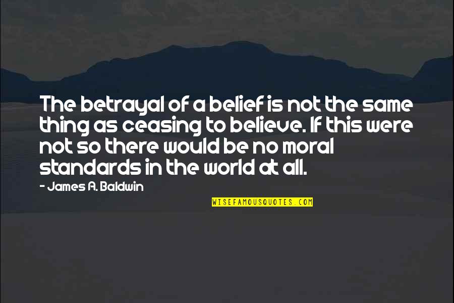 Charles Green Rangers Quotes By James A. Baldwin: The betrayal of a belief is not the Charles Green Rangers Quotes By James A. Baldwin: The betrayal of a belief is not the