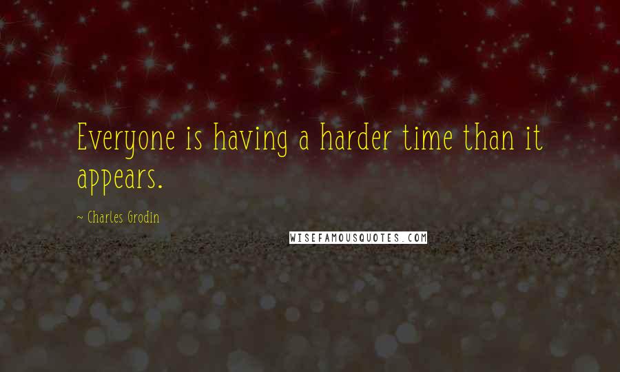 Charles Grodin quotes: Everyone is having a harder time than it appears.