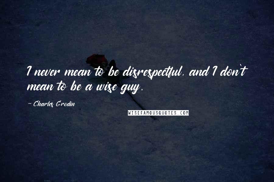 Charles Grodin quotes: I never mean to be disrespectful, and I don't mean to be a wise guy.