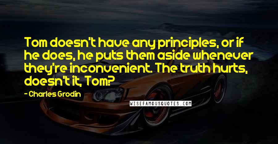 Charles Grodin quotes: Tom doesn't have any principles, or if he does, he puts them aside whenever they're inconvenient. The truth hurts, doesn't it, Tom?