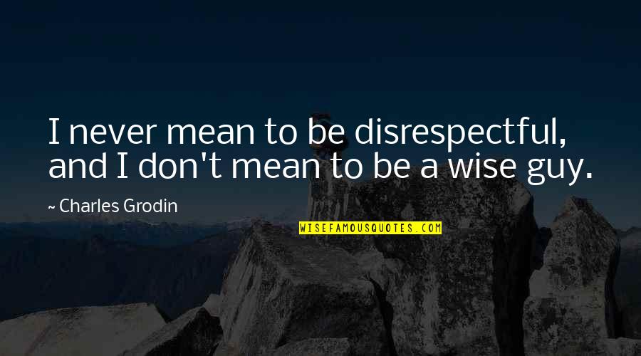 Charles Grodin Quotes By Charles Grodin: I never mean to be disrespectful, and I