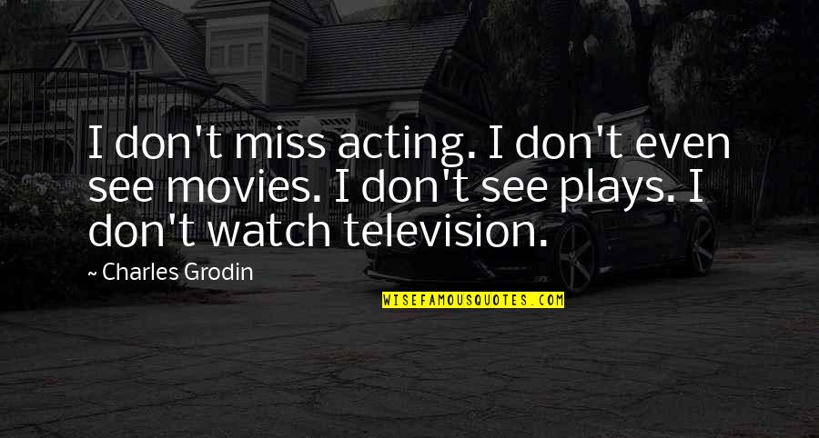 Charles Grodin Quotes By Charles Grodin: I don't miss acting. I don't even see