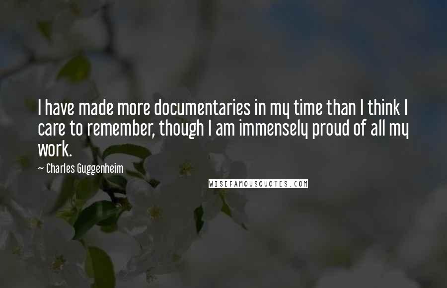Charles Guggenheim quotes: I have made more documentaries in my time than I think I care to remember, though I am immensely proud of all my work.