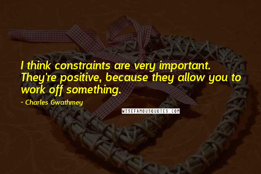 Charles Gwathmey quotes: I think constraints are very important. They're positive, because they allow you to work off something.