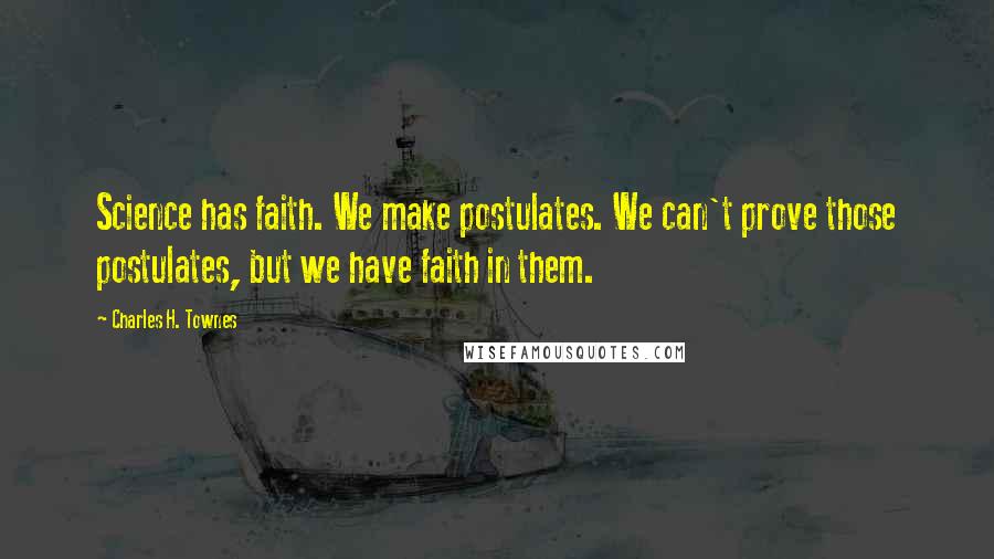 Charles H. Townes quotes: Science has faith. We make postulates. We can't prove those postulates, but we have faith in them.