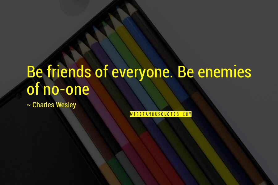 Charles H Wesley Quotes By Charles Wesley: Be friends of everyone. Be enemies of no-one