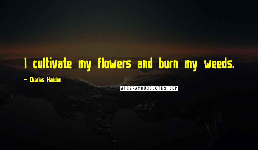 Charles Haddon quotes: I cultivate my flowers and burn my weeds.