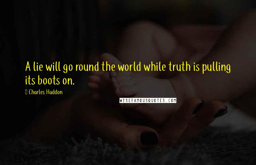 Charles Haddon quotes: A lie will go round the world while truth is pulling its boots on.