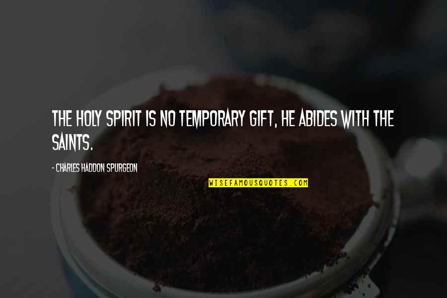 Charles Haddon Quotes By Charles Haddon Spurgeon: The Holy Spirit is no temporary gift, He