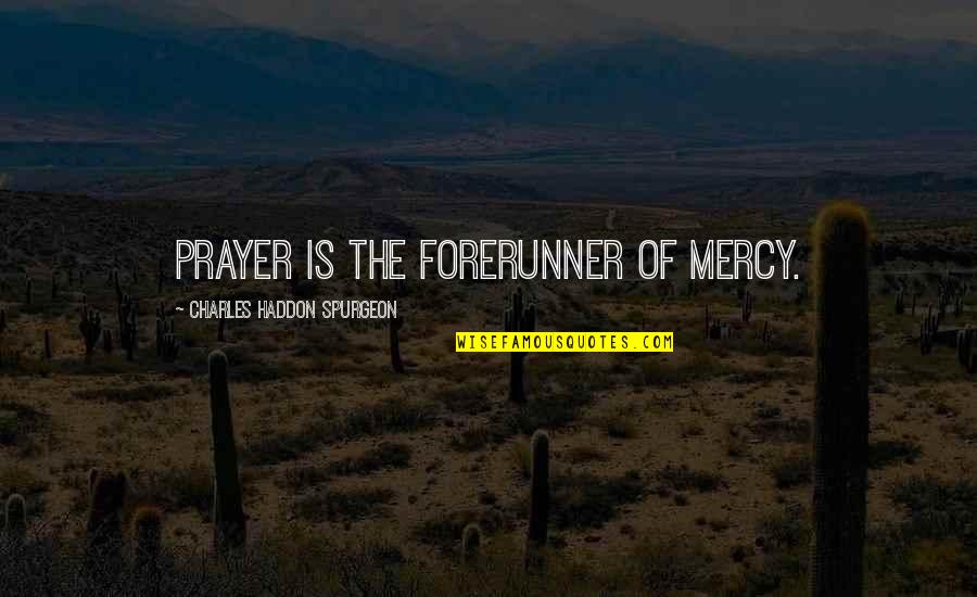 Charles Haddon Quotes By Charles Haddon Spurgeon: Prayer is the forerunner of mercy.