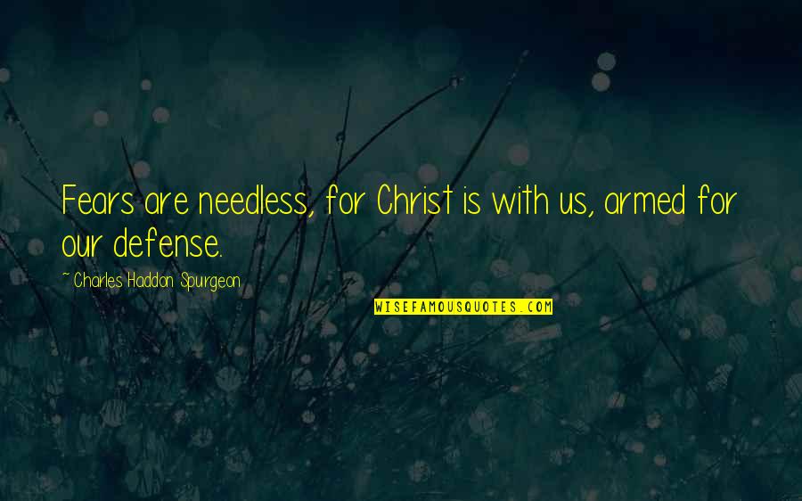Charles Haddon Quotes By Charles Haddon Spurgeon: Fears are needless, for Christ is with us,