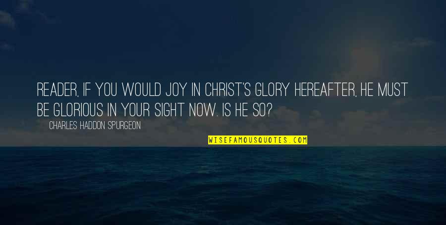 Charles Haddon Quotes By Charles Haddon Spurgeon: Reader, if you would joy in Christ's glory