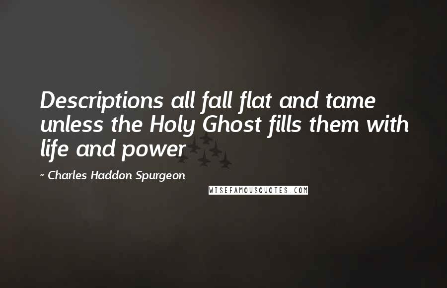 Charles Haddon Spurgeon quotes: Descriptions all fall flat and tame unless the Holy Ghost fills them with life and power