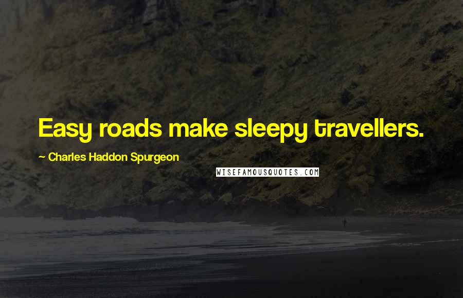 Charles Haddon Spurgeon quotes: Easy roads make sleepy travellers.