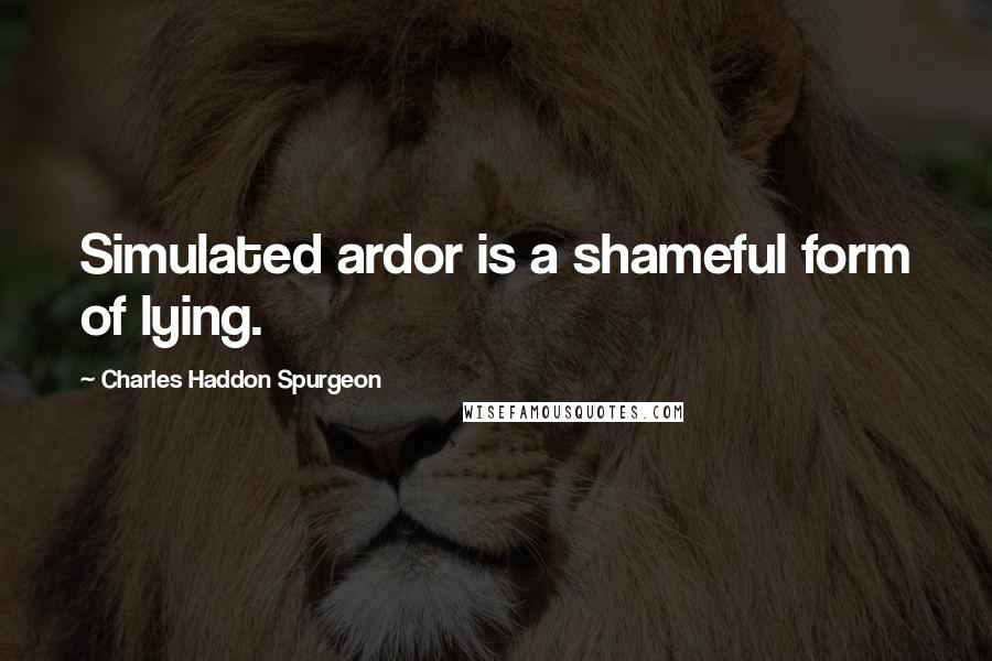 Charles Haddon Spurgeon quotes: Simulated ardor is a shameful form of lying.