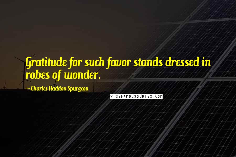 Charles Haddon Spurgeon quotes: Gratitude for such favor stands dressed in robes of wonder.