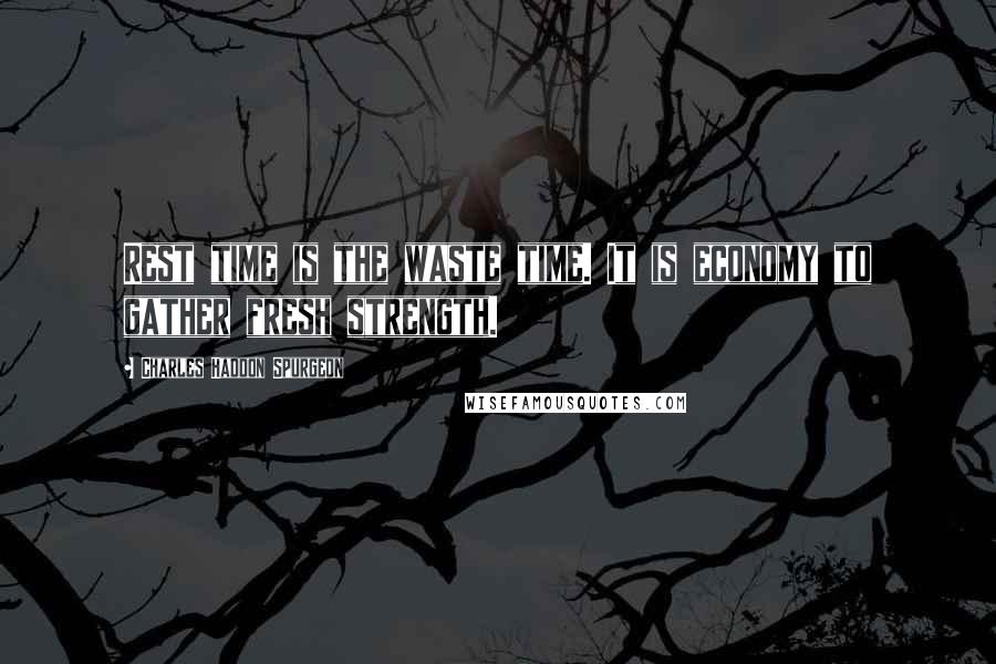 Charles Haddon Spurgeon quotes: Rest time is the waste time. It is economy to gather fresh strength.