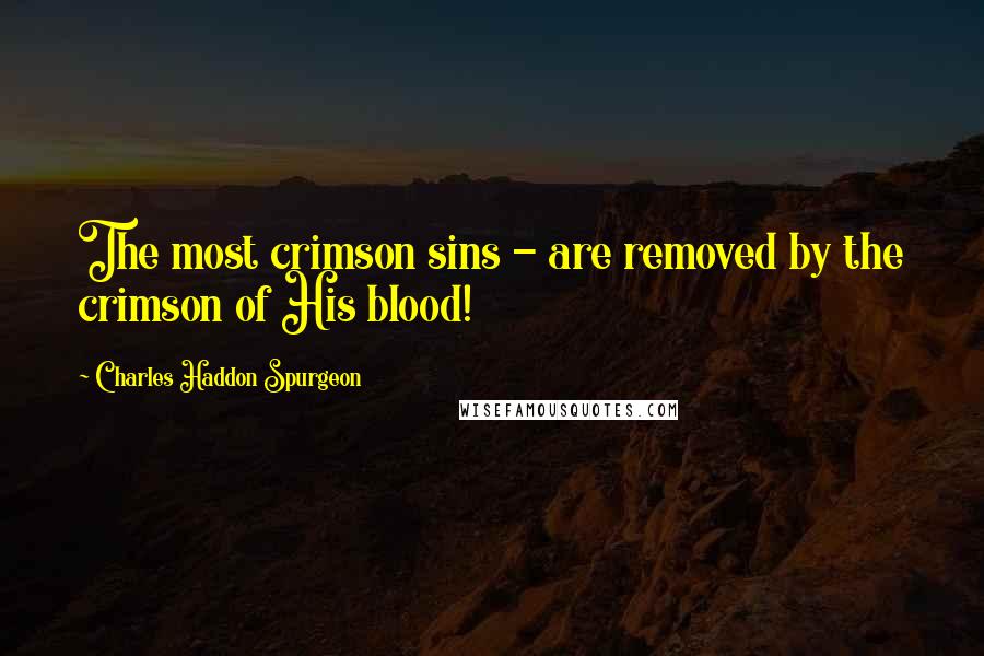 Charles Haddon Spurgeon quotes: The most crimson sins - are removed by the crimson of His blood!