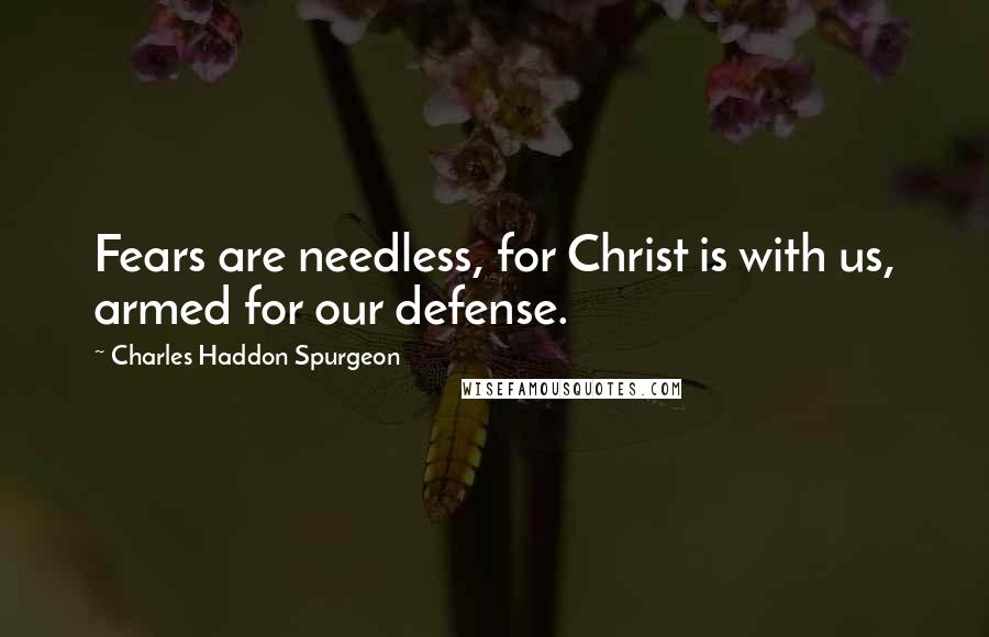 Charles Haddon Spurgeon quotes: Fears are needless, for Christ is with us, armed for our defense.