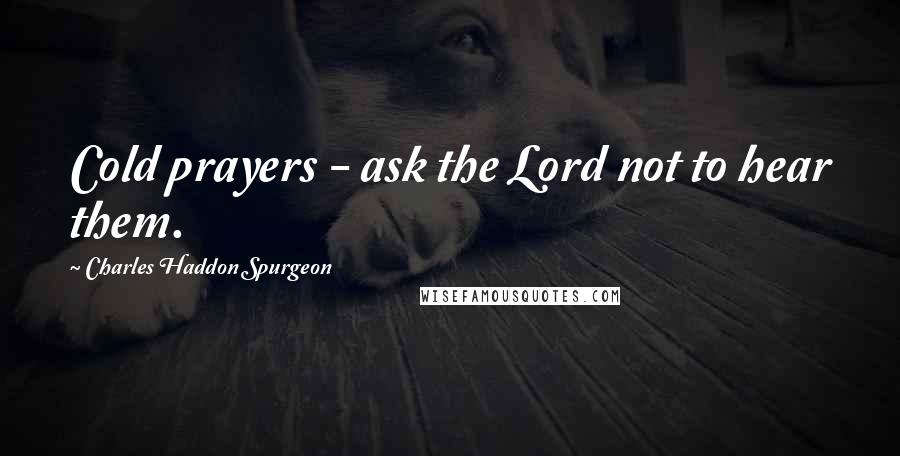 Charles Haddon Spurgeon quotes: Cold prayers - ask the Lord not to hear them.