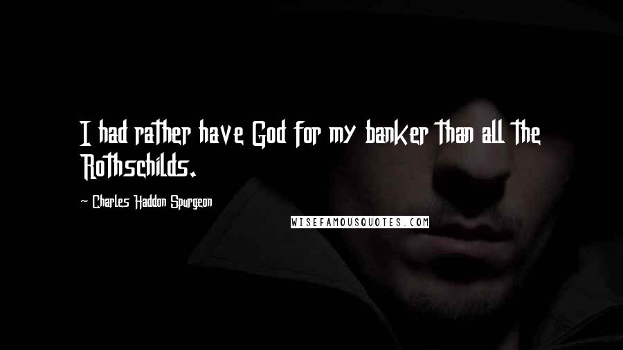 Charles Haddon Spurgeon quotes: I had rather have God for my banker than all the Rothschilds.